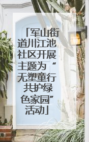 军山街道川江池社区开展主题为“无塑童行 共护绿色家园”活动