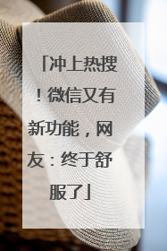 冲上热搜！微信又有新功能，网友：终于舒服了