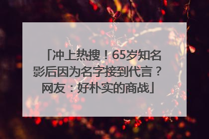 冲上热搜！65岁知名影后因为名字接到代言？网友：好朴实的商战