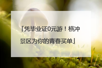 凭毕业证0元游！横冲景区为你的青春买单