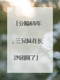 分隔65年，三兄妹在长沙团圆了