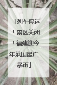 列车停运！景区关闭！福建迎今年范围最广暴雨
