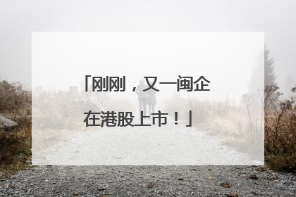 刚刚，又一闽企在港股上市！