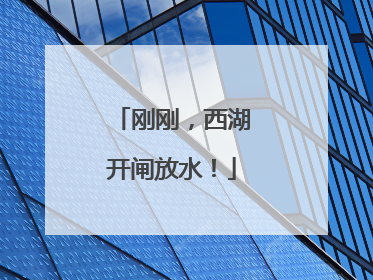 刚刚，西湖开闸放水！