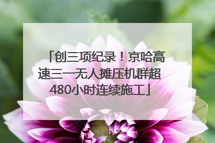 创三项纪录！京哈高速三一无人摊压机群超480小时连续施工