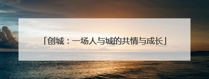 创城：一场人与城的共情与成长