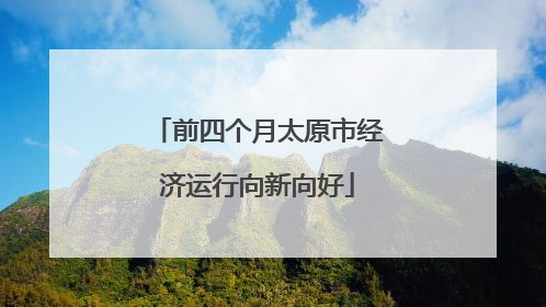 前四个月太原市经济运行向新向好