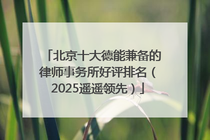 北京十大德能兼备的律师事务所好评排名（2025遥遥领先）