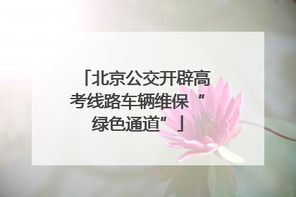 北京公交开辟高考线路车辆维保“绿色通道”