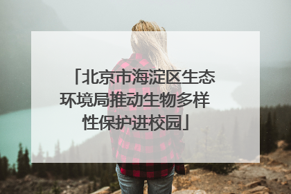 北京市海淀区生态环境局推动生物多样性保护进校园