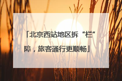 北京西站地区拆“栏”障，旅客通行更顺畅