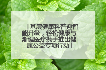 基层健康科普迎智能升级，轻松健康与渐健医疗携手推出健康公益专项行动