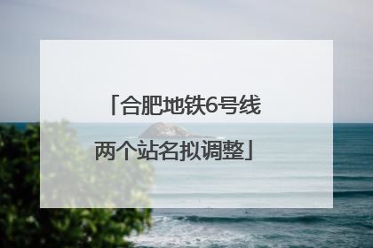 合肥地铁6号线两个站名拟调整
