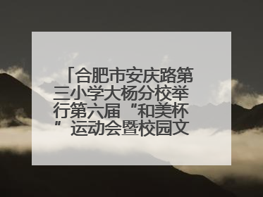 合肥市安庆路第三小学大杨分校举行第六届“和美杯”运动会暨校园文化艺术节