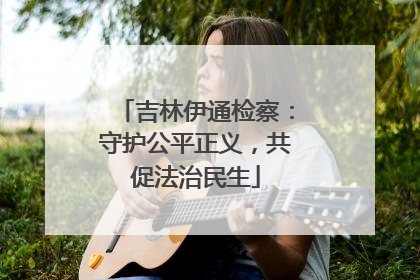 吉林伊通检察：守护公平正义，共促法治民生