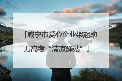 咸宁市爱心企业架起助力高考“清凉驿站”