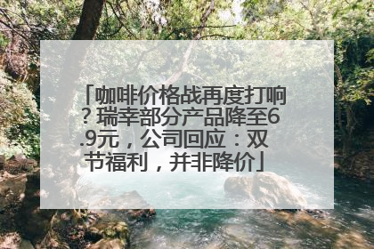 咖啡价格战再度打响？瑞幸部分产品降至6.9元，公司回应：双节福利，并非降价