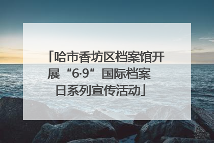 哈市香坊区档案馆开展“6·9”国际档案日系列宣传活动