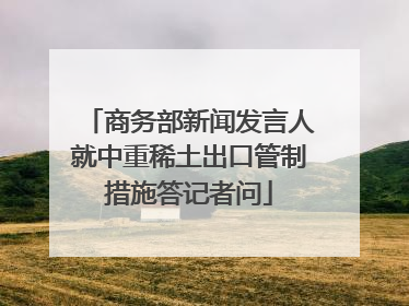 商务部新闻发言人就中重稀土出口管制措施答记者问