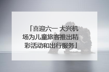 喜迎六一 大兴机场为儿童旅客推出精彩活动和出行服务