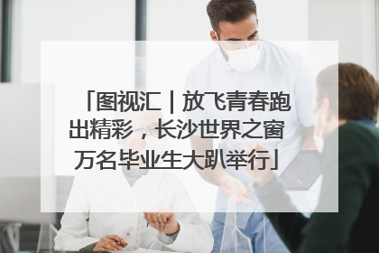 图视汇｜放飞青春跑出精彩，长沙世界之窗万名毕业生大趴举行