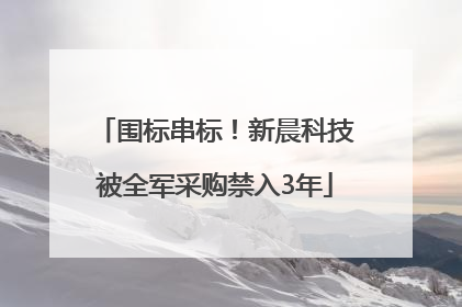 围标串标！新晨科技被全军采购禁入3年