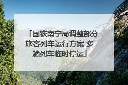 国铁南宁局调整部分旅客列车运行方案 多趟列车临时停运
