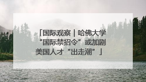 国际观察｜哈佛大学“国际禁招令”或加剧美国人才“出走潮”