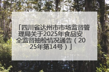 四川省达州市市场监督管理局关于2025年食品安全监督抽检情况通告（2025年第14号）