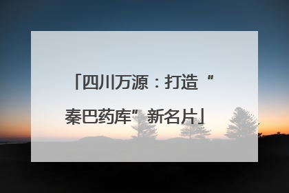 四川万源：打造“秦巴药库”新名片