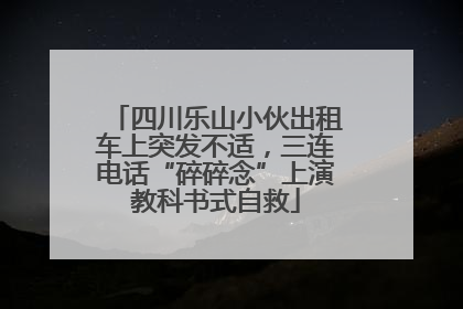 四川乐山小伙出租车上突发不适，三连电话“碎碎念”上演教科书式自救