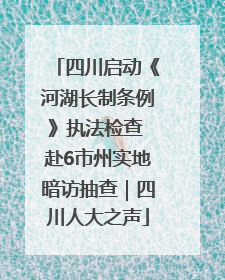 四川启动《河湖长制条例》执法检查 赴6市州实地暗访抽查｜四川人大之声