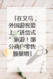 在义乌，外国游客爱上“进货式”旅游！部分商户零售额暴增