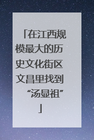 在江西规模最大的历史文化街区文昌里找到“汤显祖”