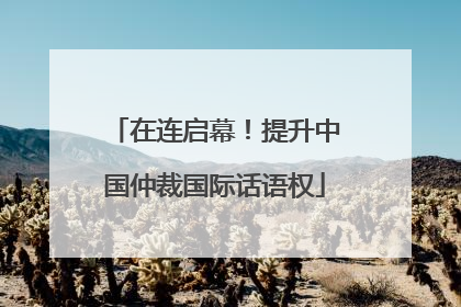 在连启幕！提升中国仲裁国际话语权