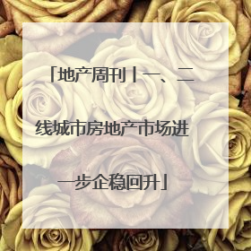 地产周刊丨一、二线城市房地产市场进一步企稳回升