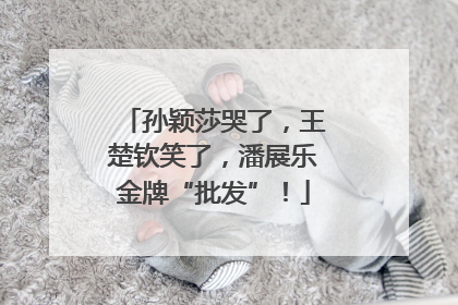 孙颖莎哭了，王楚钦笑了，潘展乐金牌“批发”！