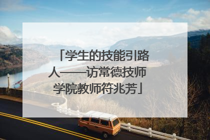 学生的技能引路人——访常德技师学院教师符兆芳
