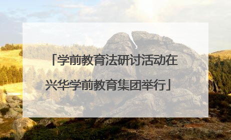 学前教育法研讨活动在兴华学前教育集团举行
