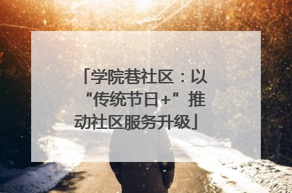 学院巷社区：以“传统节日+”推动社区服务升级