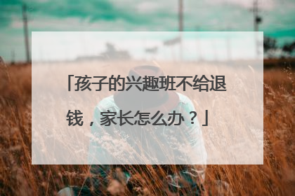 孩子的兴趣班不给退钱，家长怎么办？
