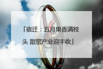 宿迁：五月果香满枝头 甜蜜产业迎丰收
