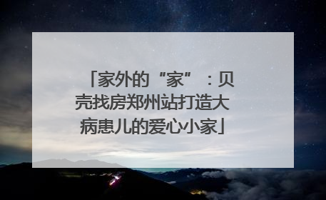 家外的“家”：贝壳找房郑州站打造大病患儿的爱心小家