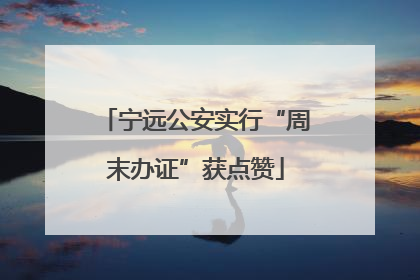 宁远公安实行“周末办证”获点赞