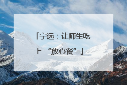 宁远：让师生吃上 “放心餐”