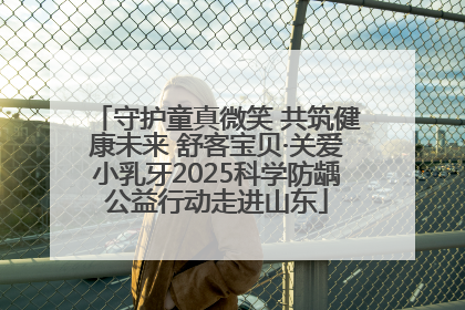 守护童真微笑 共筑健康未来 舒客宝贝·关爱小乳牙2025科学防龋公益行动走进山东