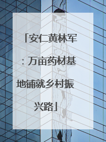 安仁黄林军：万亩药材基地铺就乡村振兴路