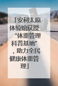 安利太原体验馆获授“体重管理科普基地”，助力全民健康体重管理