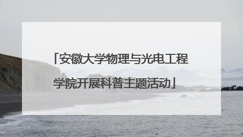 安徽大学物理与光电工程学院开展科普主题活动