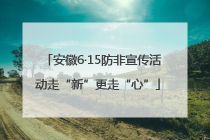 安徽6·15防非宣传活动走“新”更走“心”